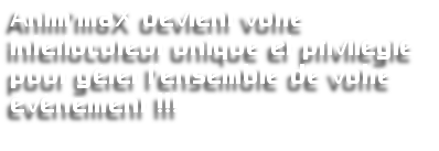 Anim’maX devient votre interlocuteur unique et privilégié pour gérer l’ensemble de votre évènement !!!